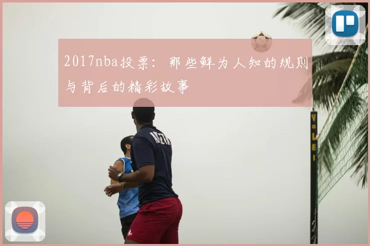 2017nba投票:那些鲜为人知的规则与背后的精彩故事